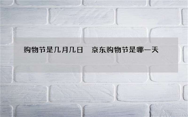 购物节是几月几日 京东购物节是哪一天